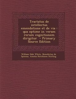 Tractatus de intellectus emendatione et de via: qua optime in veram rerum cognitionem dirigitur