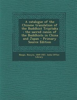 A catalogue of the Chinese translation of the Buddhist Tripitaka: the sacred canon of the Buddhists in China and Japan - Primary Source Edition