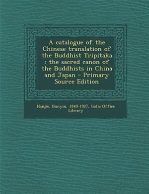 A catalogue of the Chinese translation of the Buddhist Tripitaka: the sacred canon of the Buddhists in China and Japan - Primary Source Edition