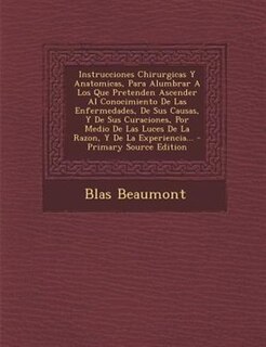 Couverture_Instrucciones Chirurgicas Y Anatomicas, Para Alumbrar A Los Que Pretenden Ascender Al Conocimiento De Las Enfermedades, De Sus Causas, Y De Sus Curaciones, Por Medio De Las Luces De La Razon, Y De La Experiencia...