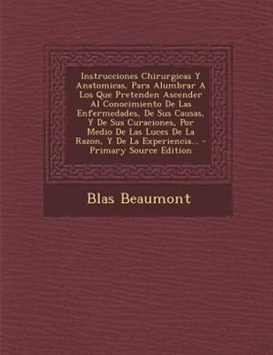 Couverture_Instrucciones Chirurgicas Y Anatomicas, Para Alumbrar A Los Que Pretenden Ascender Al Conocimiento De Las Enfermedades, De Sus Causas, Y De Sus Curaciones, Por Medio De Las Luces De La Razon, Y De La Experiencia...