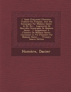 L' Iliade [l'odyssée] D'homère, Traduite En François, Avec Des Remarques Par Madame Dacier. 4e Éd. Rev... Augmentée De Nouvelles Remarques De Madame Dacier... [- Supplément À L'homère De Madame Dacier, Contenant La Vie D'homère Par Madame Dacier,... - Pri