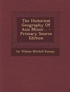 The Historical Geography Of Asia Minor... - Primary Source Edition