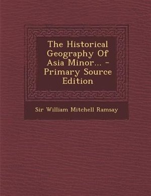 The Historical Geography Of Asia Minor... - Primary Source Edition