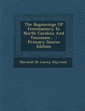 Front cover_The Beginnings Of Freemasonry In North Carolina And Tennessee... - Primary Source Edition