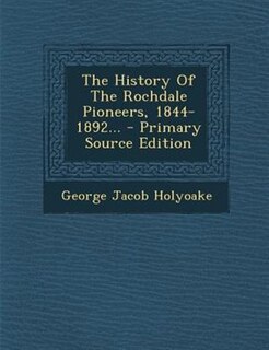 The History Of The Rochdale Pioneers, 1844-1892...