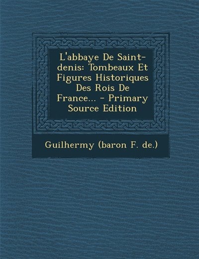 L'abbaye De Saint-denis: Tombeaux Et Figures Historiques Des Rois De France... - Primary Source Edition