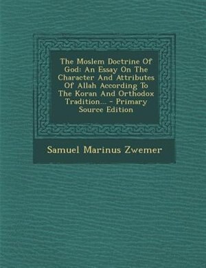 The Moslem Doctrine Of God: An Essay On The Character And Attributes Of Allah According To The Koran And Orthodox Tradition...