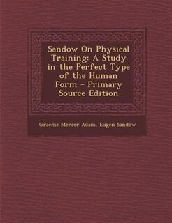 Sandow On Physical Training: A Study in the Perfect Type of the Human Form - Primary Source Edition