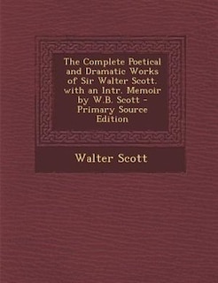 Couverture_The Complete Poetical and Dramatic Works of Sir Walter Scott. with an Intr. Memoir by W.B. Scott - Primary Source Edition