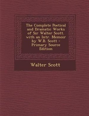 Couverture_The Complete Poetical and Dramatic Works of Sir Walter Scott. with an Intr. Memoir by W.B. Scott - Primary Source Edition