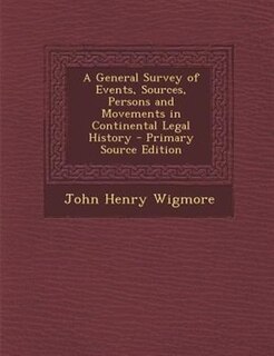 A General Survey of Events, Sources, Persons and Movements in Continental Legal History - Primary Source Edition