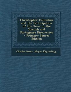 Christopher Columbus and the Participation of the Jews in the Spanish and Portuguese Discoveries - Primary Source Edition