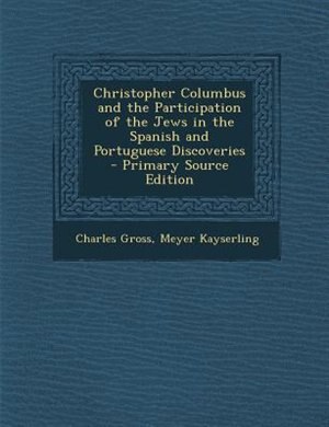 Christopher Columbus and the Participation of the Jews in the Spanish and Portuguese Discoveries - Primary Source Edition