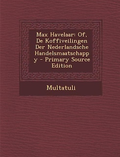 Max Havelaar: Of, De Koffiveilingen Der Nederlandsche Handelsmaatschappy - Primary Source Edition