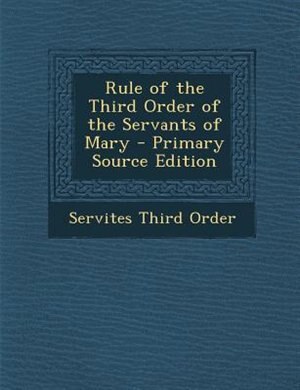 Front cover_Rule of the Third Order of the Servants of Mary - Primary Source Edition