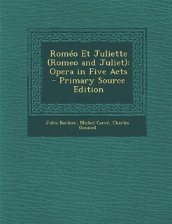 Roméo Et Juliette (Romeo and Juliet): Opera in Five Acts - Primary Source Edition