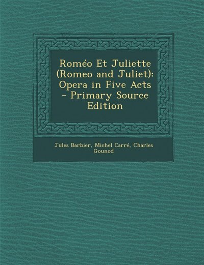 Roméo Et Juliette (Romeo and Juliet): Opera in Five Acts - Primary Source Edition