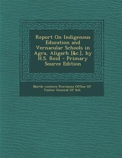 Couverture_Report On Indigenous Education and Vernacular Schools in Agra, Aligarh [&c.], by H.S. Reid - Primary Source Edition