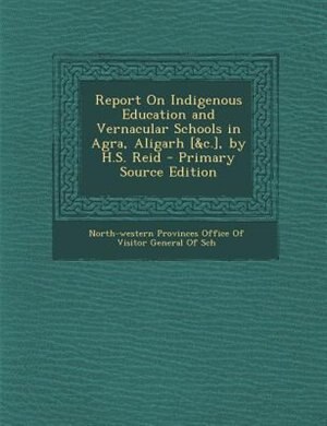 Couverture_Report On Indigenous Education and Vernacular Schools in Agra, Aligarh [&c.], by H.S. Reid - Primary Source Edition
