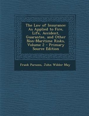 The Law of Insurance: As Applied to Fire, Life, Accident, Guarantee, and Other Non-Maritime Risks, Volume 2 - Primary Sou