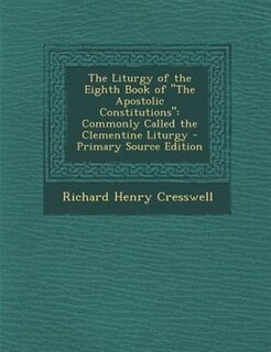 The Liturgy of the Eighth Book of The Apostolic Constitutions: Commonly Called the Clementine Liturgy
