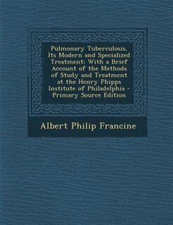 Pulmonary Tuberculosis, Its Modern and Specialized Treatment: With a Brief Account of the Methods of Study and Treatment at the Henry Phipps Institute of Philade