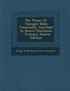 The Prose: Or Younger Edda Commonly Ascribed to Snorri Sturluson - Primary Source Edition