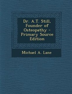 Dr. A.T. Still, Founder of Osteopathy - Primary Source Edition