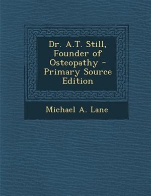 Dr. A.T. Still, Founder of Osteopathy - Primary Source Edition
