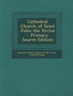 Cathedral Church of Saint John the Divine - Primary Source Edition