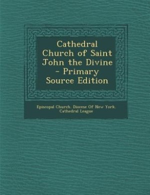 Cathedral Church of Saint John the Divine - Primary Source Edition