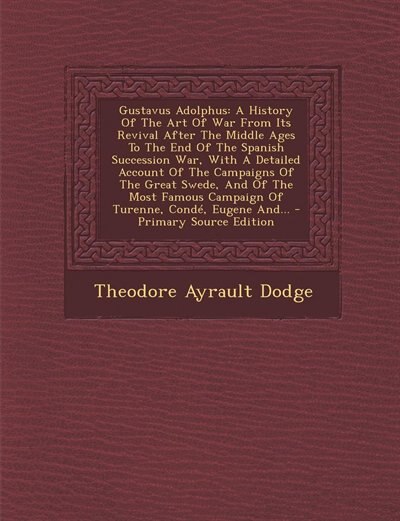 Gustavus Adolphus: A History Of The Art Of War From Its Revival After The Middle Ages To The End Of The Spanish Succes