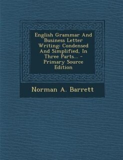 English Grammar And Business Letter Writing: Condensed And Simplified, In Three Parts...