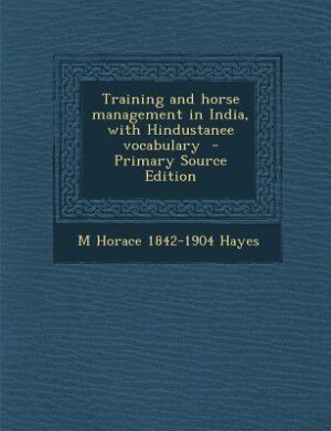 Training and horse management in India, with Hindustanee vocabulary  - Primary Source Edition