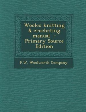 Woolco knitting &amp; crocheting manual  - Primary Source Edition