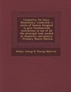 Couverture_Carpentry for boys. Elementary woodwork; a series of lessons designed to give fundamental instruction in use of all the principal tools needed in carpentry and joinery