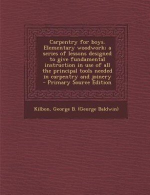 Couverture_Carpentry for boys. Elementary woodwork; a series of lessons designed to give fundamental instruction in use of all the principal tools needed in carpentry and joinery