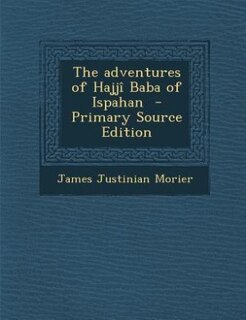 The adventures of Hajjî Baba of Ispahan  - Primary Source Edition