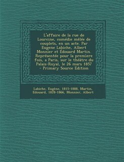 Couverture_L'affaire de la rue de Lourcine, comédie mêlée de couplets, en un acte. Par Eugene Labiche, Albert Monnier et Édouard Martin. Représentée pour la premìere fois, a Paris, sur le théâtre du Palais-Royal, le 26 mars 1857  - Primary Source Edition