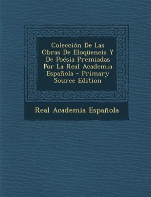 Couverture_Colección De Las Obras De Eloqüencia Y De Poésia Premiadas Por La Real Academia Española - Primary Source Edition