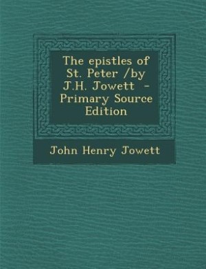 The epistles of St. Peter /by J.H. Jowett  - Primary Source Edition