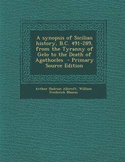 Couverture_A synopsis of Sicilian history, B.C. 491-289, from the Tyranny of Gelo to the Death of Agathocles  - Primary Source Edition