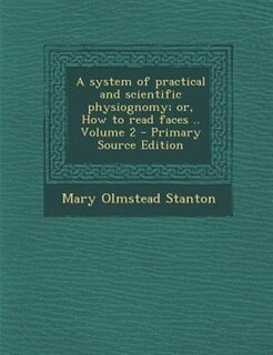 A system of practical and scientific physiognomy; or, How to read faces .. Volume 2
