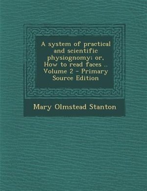 A system of practical and scientific physiognomy; or, How to read faces .. Volume 2