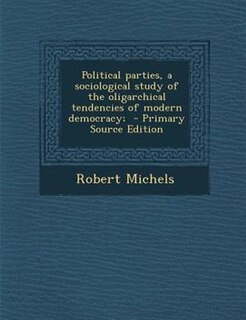 Political parties, a sociological study of the oligarchical tendencies of modern democracy;