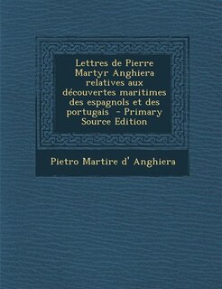 Couverture_Lettres de Pierre Martyr Anghiera relatives aux découvertes maritimes des espagnols et des portugais  - Primary Source Edition