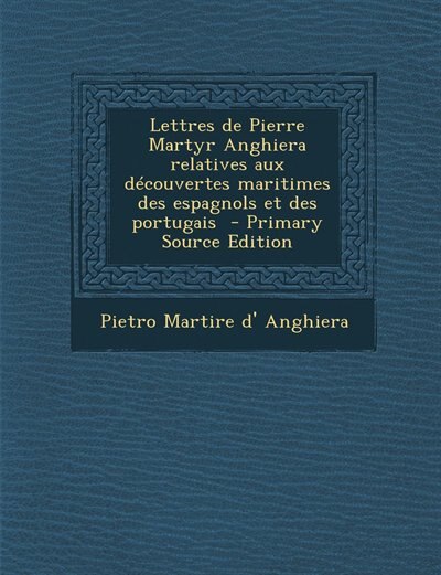 Couverture_Lettres de Pierre Martyr Anghiera relatives aux découvertes maritimes des espagnols et des portugais  - Primary Source Edition