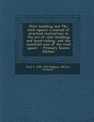 Stair-building and The steel square; a manual of practical instruction in the art of stair-building and hand-railing, and the manifold uses of the steel square