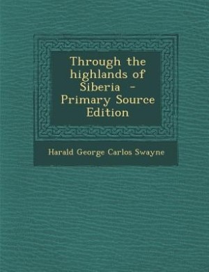 Through the highlands of Siberia  - Primary Source Edition